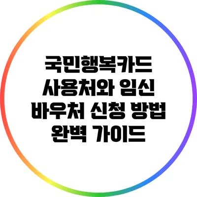 국민행복카드 사용처와 임신 바우처 신청 방법 완벽 가이드