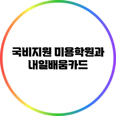 국비지원 미용학원과 내일배움카드