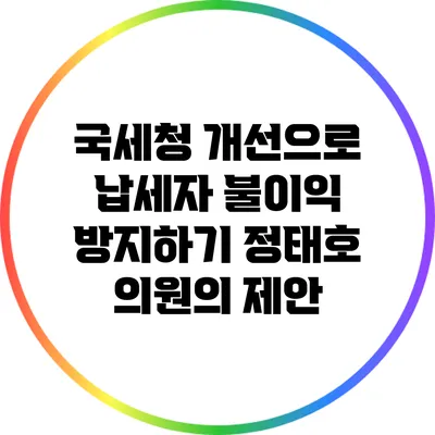 국세청 개선으로 납세자 불이익 방지하기: 정태호 의원의 제안