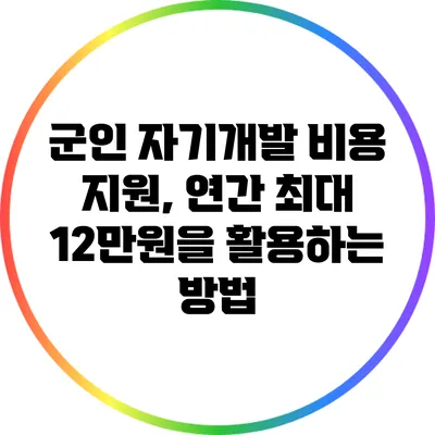 군인 자기개발 비용 지원, 연간 최대 12만원을 활용하는 방법
