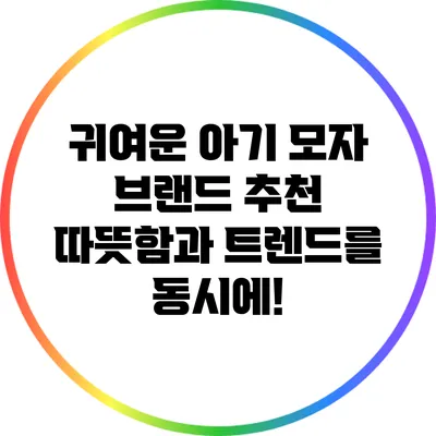 귀여운 아기 모자 브랜드 추천: 따뜻함과 트렌드를 동시에!