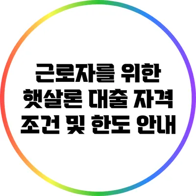근로자를 위한 햇살론 대출 자격 조건 및 한도 안내