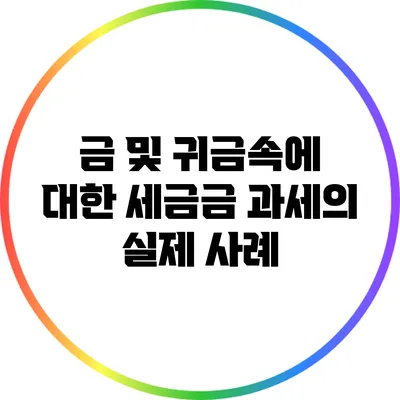 금 및 귀금속에 대한 세금금 과세의 실제 사례