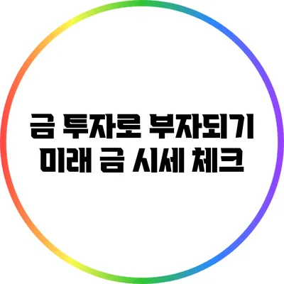 금 투자로 부자되기: 미래 금 시세 체크