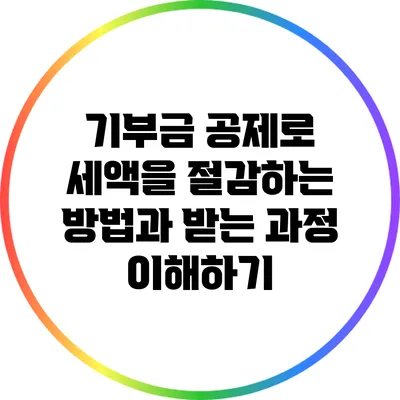 기부금 공제로 세액을 절감하는 방법과 받는 과정 이해하기