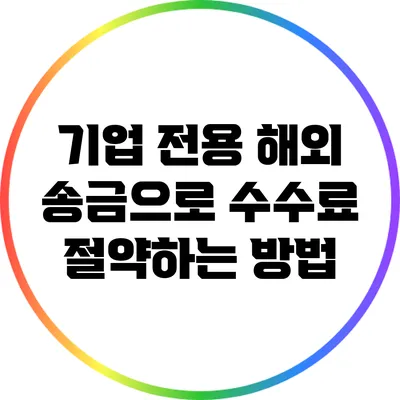 기업 전용 해외 송금으로 수수료 절약하는 방법