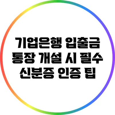 기업은행 입출금 통장 개설 시 필수 신분증 인증 팁