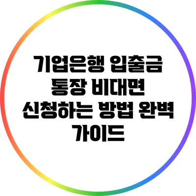 기업은행 입출금 통장 비대면 신청하는 방법 완벽 가이드