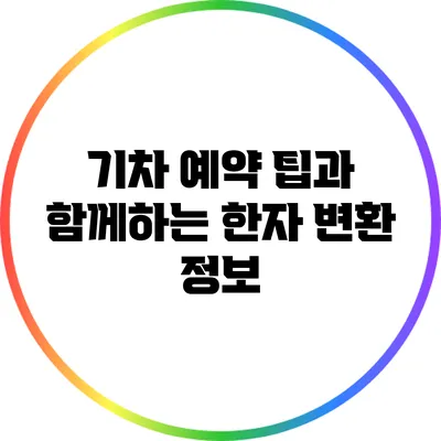 기차 예약 팁과 함께하는 한자 변환 정보