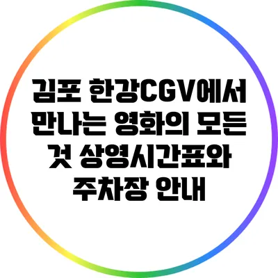 김포 한강CGV에서 만나는 영화의 모든 것: 상영시간표와 주차장 안내