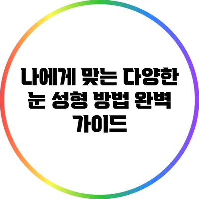 나에게 맞는 다양한 눈 성형 방법 완벽 가이드