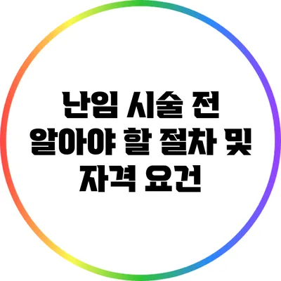난임 시술 전 알아야 할 절차 및 자격 요건