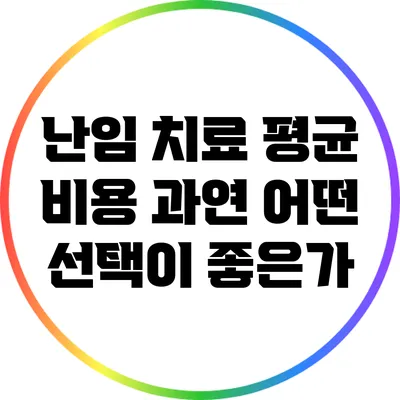 난임 치료 평균 비용: 과연 어떤 선택이 좋은가?