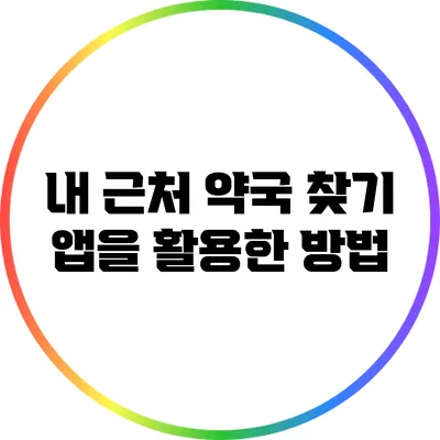 내 근처 약국 찾기: 앱을 활용한 방법