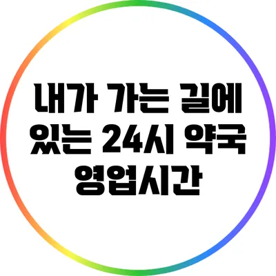내가 가는 길에 있는 24시 약국 영업시간