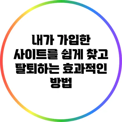 내가 가입한 사이트를 쉽게 찾고 탈퇴하는 효과적인 방법
