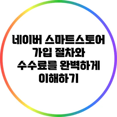 네이버 스마트스토어 가입 절차와 수수료를 완벽하게 이해하기