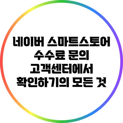 네이버 스마트스토어 수수료 문의: 고객센터에서 확인하기의 모든 것