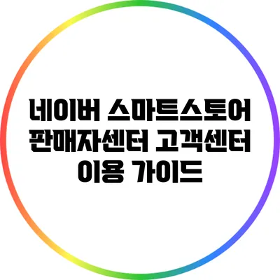 네이버 스마트스토어 판매자센터 고객센터 이용 가이드