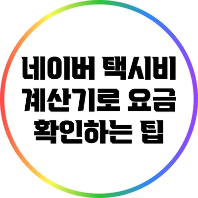 네이버 택시비 계산기로 요금 확인하는 팁