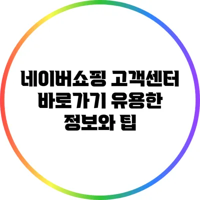 네이버쇼핑 고객센터 바로가기: 유용한 정보와 팁