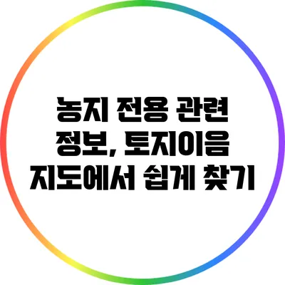 농지 전용 관련 정보, 토지이음 지도에서 쉽게 찾기