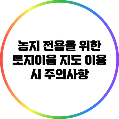농지 전용을 위한 토지이음 지도 이용 시 주의사항