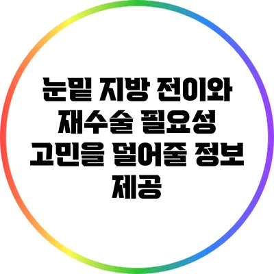 눈밑 지방 전이와 재수술 필요성: 고민을 덜어줄 정보 제공
