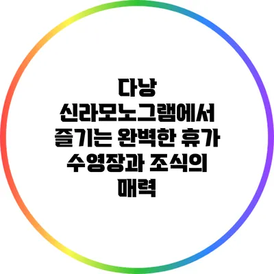 다낭 신라모노그램에서 즐기는 완벽한 휴가: 수영장과 조식의 매력