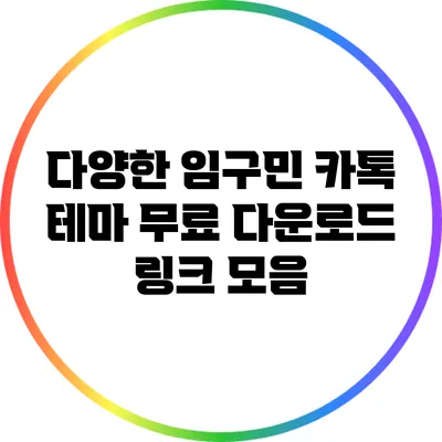 다양한 임구민 카톡 테마 무료 다운로드 링크 모음