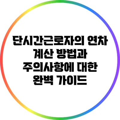 단시간근로자의 연차 계산 방법과 주의사항에 대한 완벽 가이드
