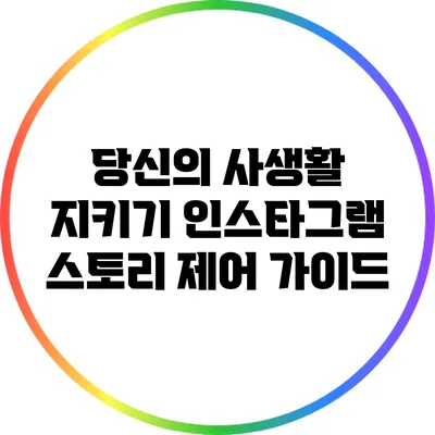 당신의 사생활 지키기: 인스타그램 스토리 제어 가이드