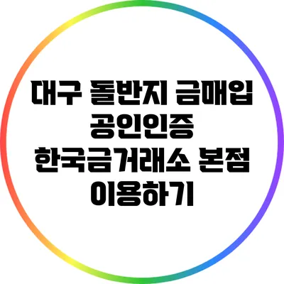 대구 돌반지 금매입: 공인인증 한국금거래소 본점 이용하기