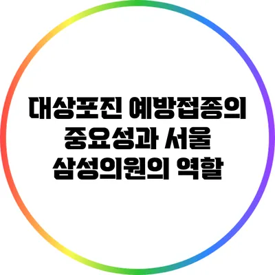 대상포진 예방접종의 중요성과 서울 삼성의원의 역할