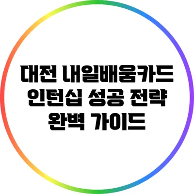 대전 내일배움카드 인턴십 성공 전략 완벽 가이드