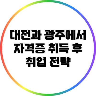 대전과 광주에서 자격증 취득 후 취업 전략