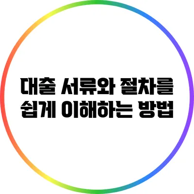 대출 서류와 절차를 쉽게 이해하는 방법