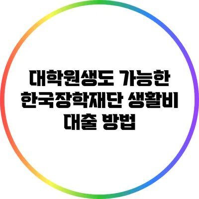 대학원생도 가능한 한국장학재단 생활비 대출 방법