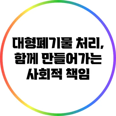 대형폐기물 처리, 함께 만들어가는 사회적 책임