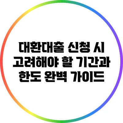 대환대출 신청 시 고려해야 할 기간과 한도 완벽 가이드