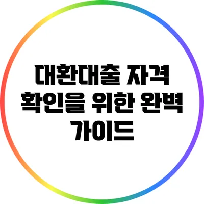 대환대출 자격 확인을 위한 완벽 가이드