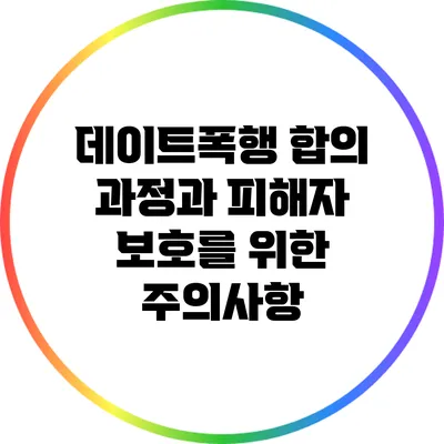 데이트폭행 합의 과정과 피해자 보호를 위한 주의사항