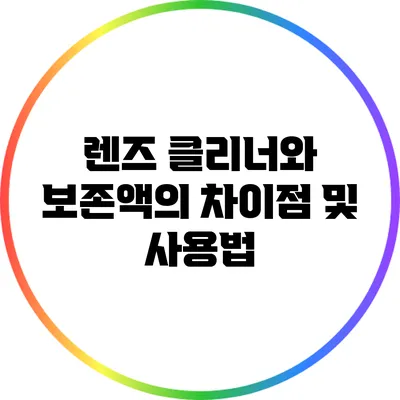 렌즈 클리너와 보존액의 차이점 및 사용법