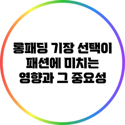 롱패딩 기장 선택이 패션에 미치는 영향과 그 중요성
