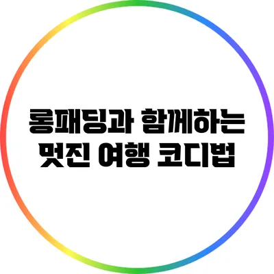 롱패딩과 함께하는 멋진 여행 코디법