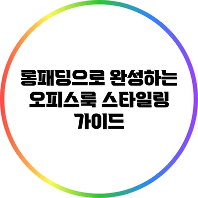 롱패딩으로 완성하는 오피스룩 스타일링 가이드