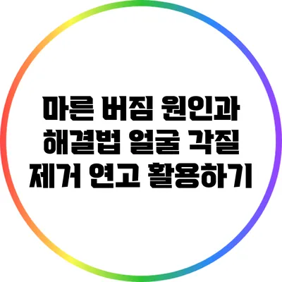 마른 버짐 원인과 해결법: 얼굴 각질 제거 연고 활용하기