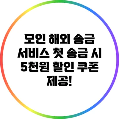 모인 해외 송금 서비스: 첫 송금 시 5천원 할인 쿠폰 제공!