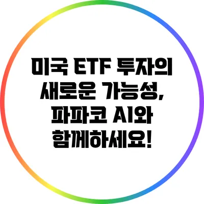 미국 ETF 투자의 새로운 가능성, 파파코 AI와 함께하세요!