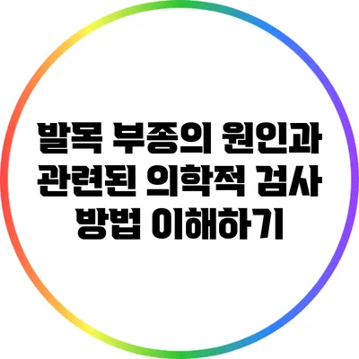 발목 부종의 원인과 관련된 의학적 검사 방법 이해하기